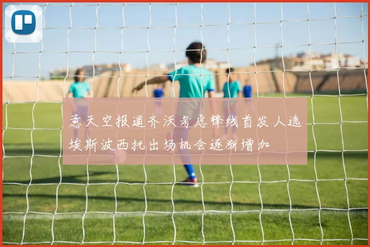 意天空报道齐沃考虑锋线首发人选埃斯波西托出场机会逐渐增加