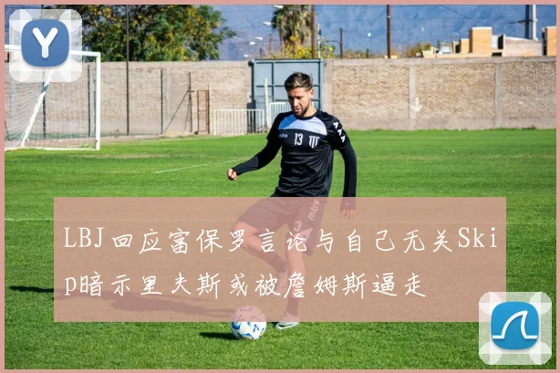 LBJ回应富保罗言论与自己无关Skip暗示里夫斯或被詹姆斯逼走