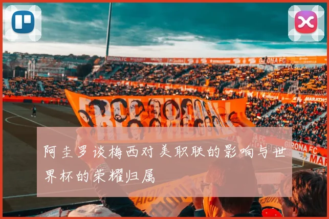 阿圭罗谈梅西对美职联的影响与世界杯的荣耀归属