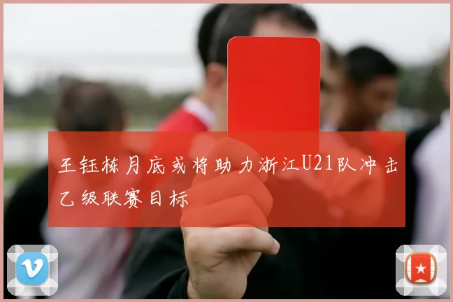 王钰栋月底或将助力浙江U21队冲击乙级联赛目标