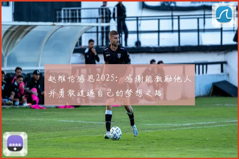赵维伦感恩2025：感谢能激励他人并勇敢追逐自己的梦想之路