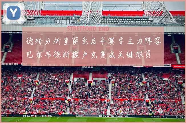 德转分析皇萨竞后半赛季主力阵容巴尔韦德新援卢克曼成关键球员