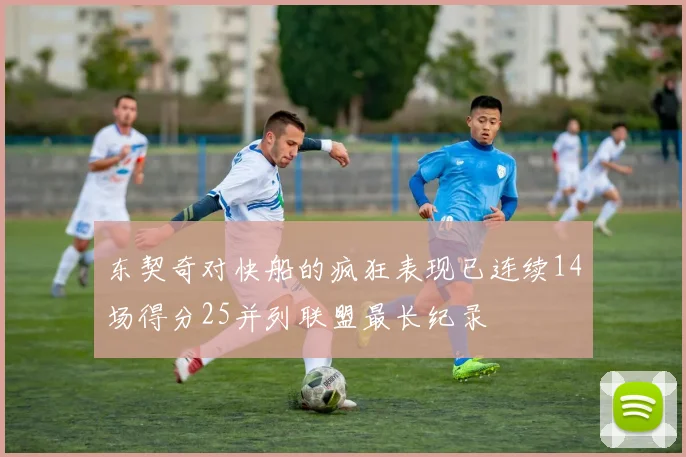 东契奇对快船的疯狂表现已连续14场得分25并列联盟最长纪录
