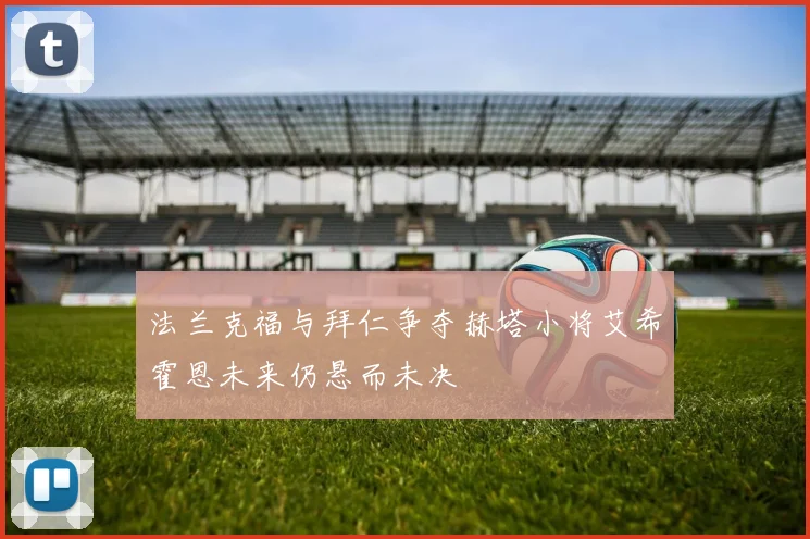 法兰克福与拜仁争夺赫塔小将艾希霍恩未来仍悬而未决