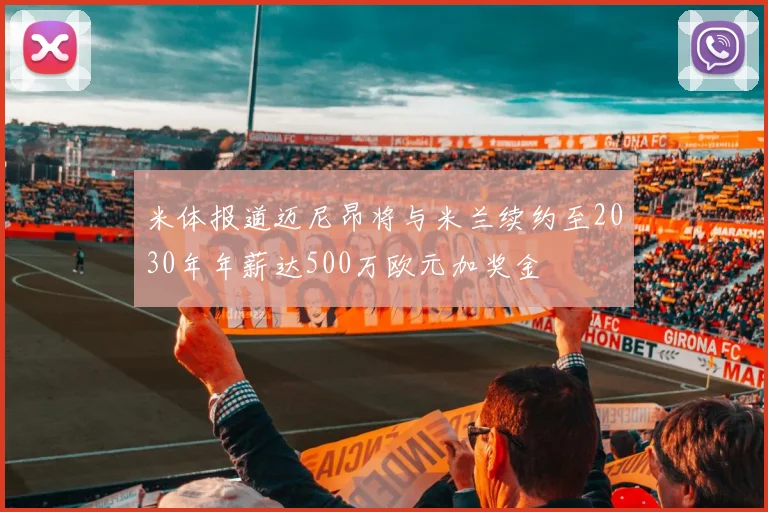 米体报道迈尼昂将与米兰续约至2030年年薪达500万欧元加奖金