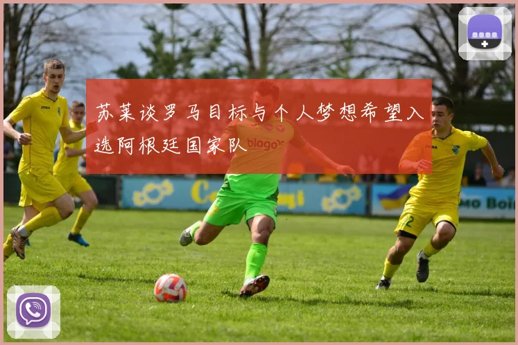 苏莱谈罗马目标与个人梦想希望入选阿根廷国家队