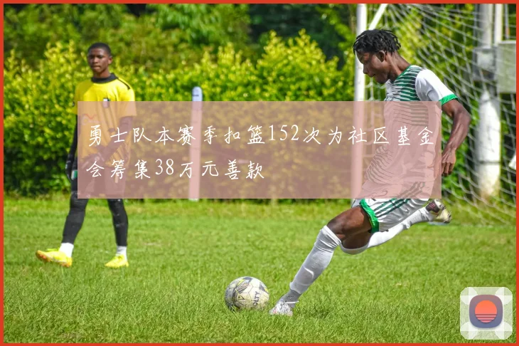 勇士队本赛季扣篮152次为社区基金会筹集38万元善款
