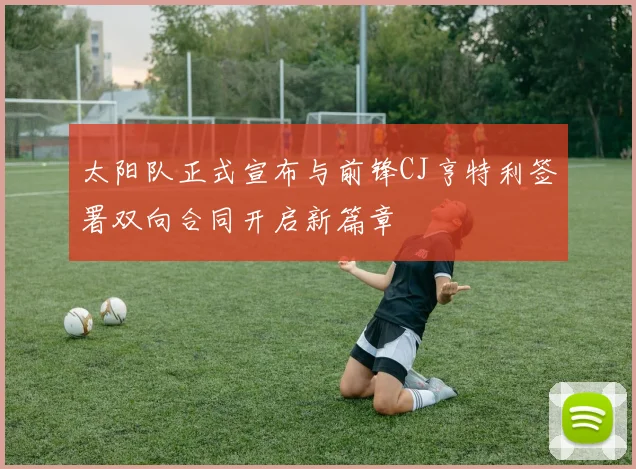 太阳队正式宣布与前锋CJ亨特利签署双向合同开启新篇章