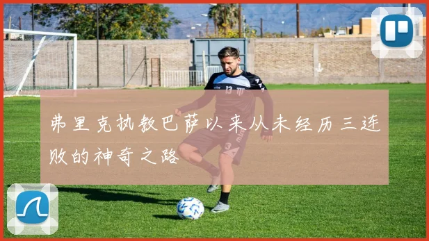 弗里克执教巴萨以来从未经历三连败的神奇之路