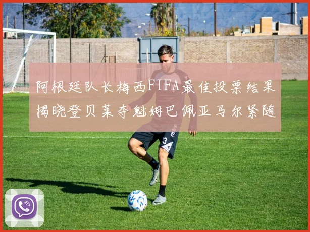 阿根廷队长梅西FIFA最佳投票结果揭晓登贝莱夺魁姆巴佩亚马尔紧随其后