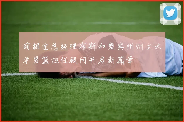 前掘金总经理布斯加盟宾州州立大学男篮担任顾问开启新篇章