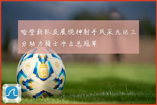 哈登新队友展现神射手风采九记三分助力骑士冲击总冠军
