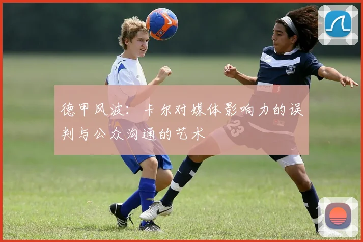 德甲风波：卡尔对媒体影响力的误判与公众沟通的艺术