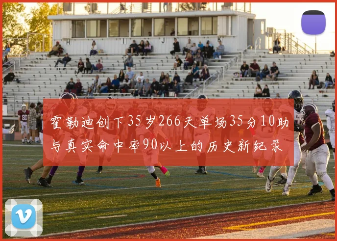 霍勒迪创下35岁266天单场35分10助与真实命中率90以上的历史新纪录