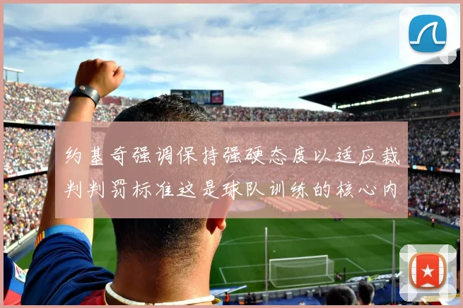 约基奇强调保持强硬态度以适应裁判判罚标准这是球队训练的核心内容