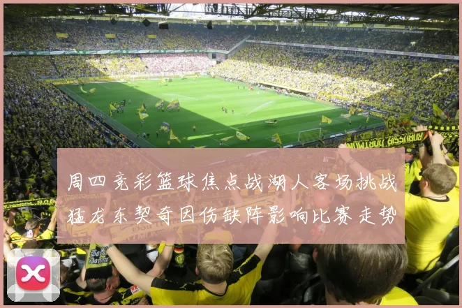 周四竞彩篮球焦点战湖人客场挑战猛龙东契奇因伤缺阵影响比赛走势