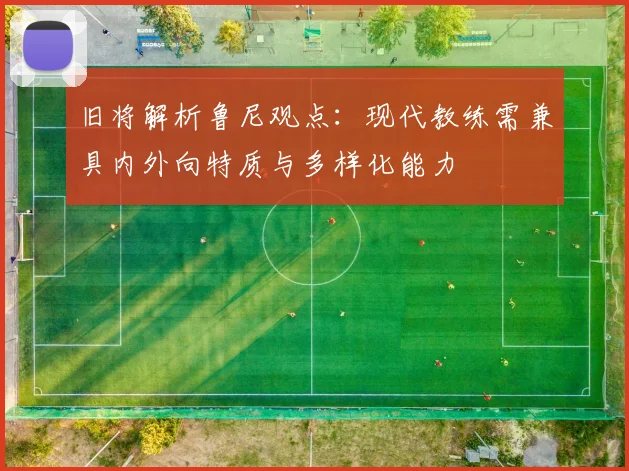 旧将解析鲁尼观点：现代教练需兼具内外向特质与多样化能力