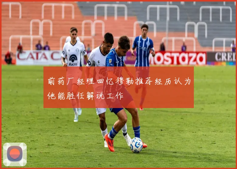 前药厂经理回忆穆勒推荐经历认为他能胜任解说工作