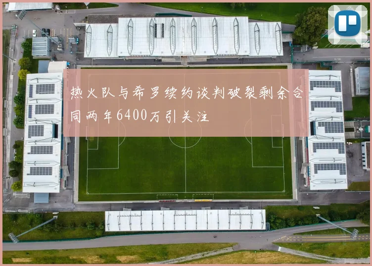 热火队与希罗续约谈判破裂剩余合同两年6400万引关注